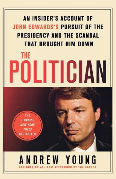 Обложка книги The Politician. An Insider's Account of John Edward's Pursuit of the Presidency and the Scandal That Brought Him Down, Andrew Young