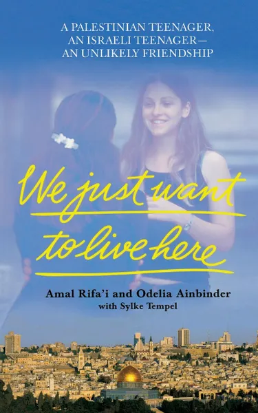 Обложка книги We Just Want to Live Here. A Palestinian Teenager, an Israeli Teenager, an Unlikely Friendship, Amal Rifa'i, Odelia Ainbinde