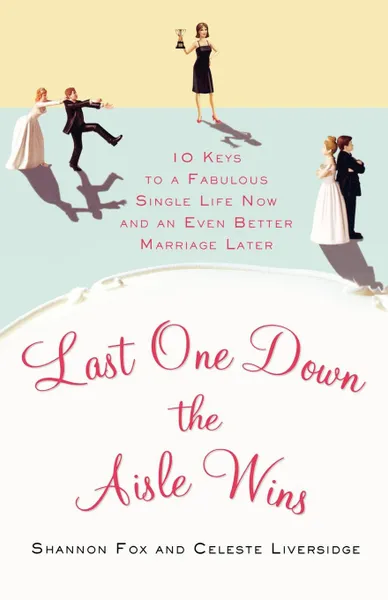 Обложка книги Last One Down the Aisle Wins. 10 Keys to a Fabulous Single Life Now and an Even Better Marriage Later, Shannon Fox, Celeste Liversidge, Liversidge