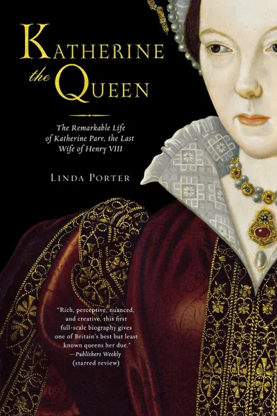 Обложка книги Katherine the Queen. The Remarkable Life of Katherine Parr, the Last Wife of Henry VIII, Linda Porter