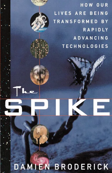 Обложка книги The Spike. How Our Lives Are Being Transformed by Rapidly Advancing Technologies, Damien Broderick