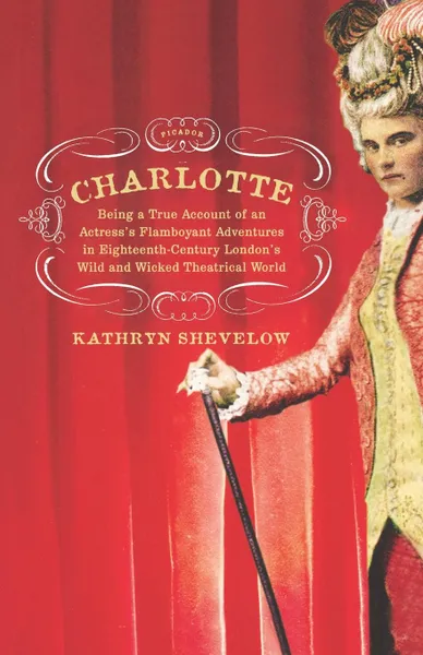 Обложка книги Charlotte. Being a True Account of an Actress's Flamboyant Adventures in Eighteenth-Century London's Wild and Wicked Theatrical W, Kathryn Shevelow