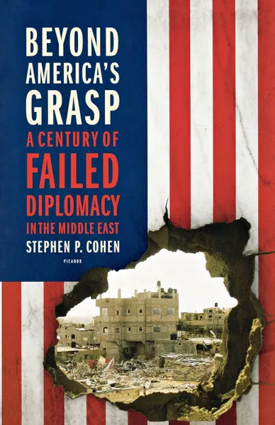 Обложка книги Beyond America's Grasp. A Century of Failed Diplomacy in the Middle East, Stephen P. Cohen