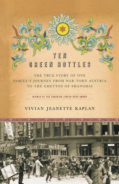 Обложка книги Ten Green Bottles. The True Story of One Family's Journey from War-Torn Austria to the Ghettos of Shanghai, Vivian Jeanette Kaplan, Kaplan
