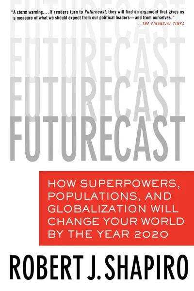 Обложка книги Futurecast. How Superpowers, Populations, and Globalization Will Change Your World by the Year 2020, Robert J. Shapiro