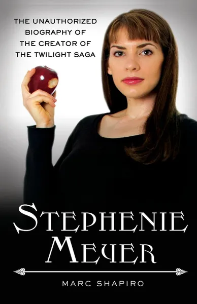 Обложка книги Stephenie Meyer. The Unauthorized Biography of the Creator of the Twilight Saga, Marc Shapiro