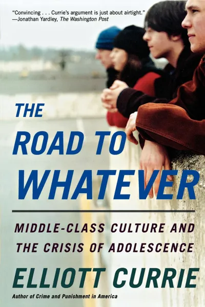 Обложка книги The Road to Whatever. Middle-Class Culture and the Crisis of Adolescence, Elliott Currie