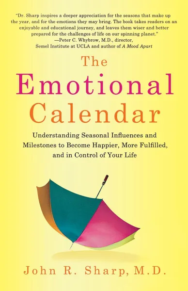 Обложка книги The Emotional Calendar. Understanding Seasonal Influences and Milestones to Become Happier, More Fulfilled, and in Control of Your Life, John R. Sharp