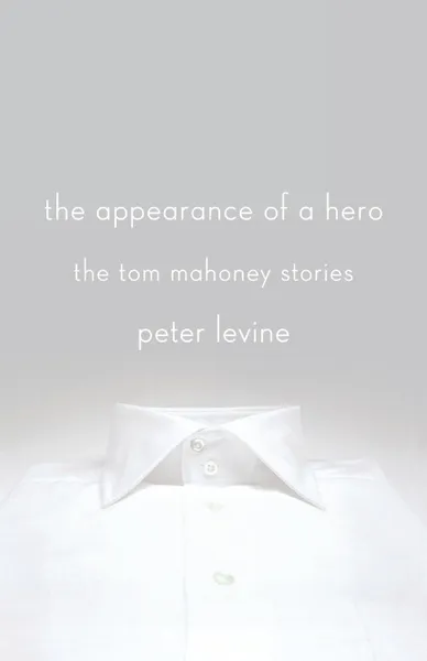 Обложка книги The Appearance of a Hero. The Tom Mahoney Stories, Peter Levine