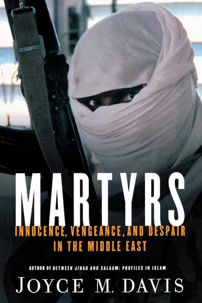 Обложка книги Martyrs. Innocence, Vengeance, and Despair in the Middle East, Joyce M. Davis