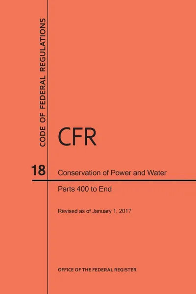 Обложка книги Code of Federal Regulations Title 18, Conservation of Power and Water Resources, Parts 400-End, 2017, NARA