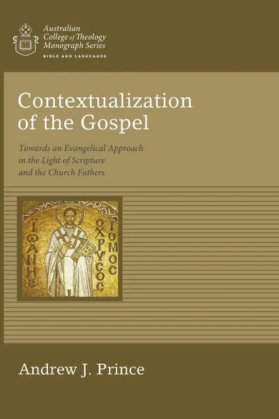 Обложка книги Contextualization of the Gospel. Towards an Evangelical Approach in the Light of Scripture and the Church Fathers, Andrew James Prince