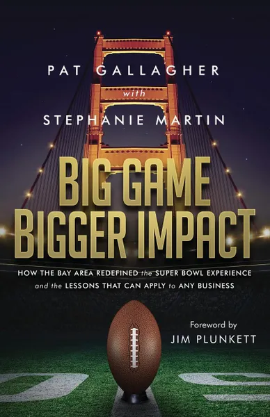 Обложка книги Big Game Bigger Impact. How the Bay Area Redefined the Super Bowl Experience and the Lessons That Can Apply to Any Business, Pat Gallagher, Stephanie Martin