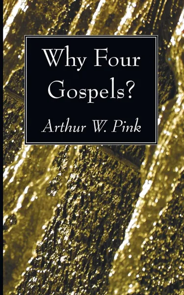 Обложка книги Why Four Gospels?, Arthur W. Pink