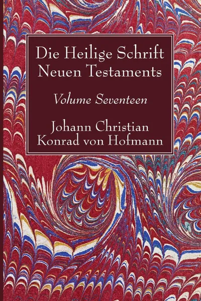 Обложка книги Die Heilige Schrift Neuen Testaments, Volume Seventeen, Johann Christian Konrad  von Hofmann