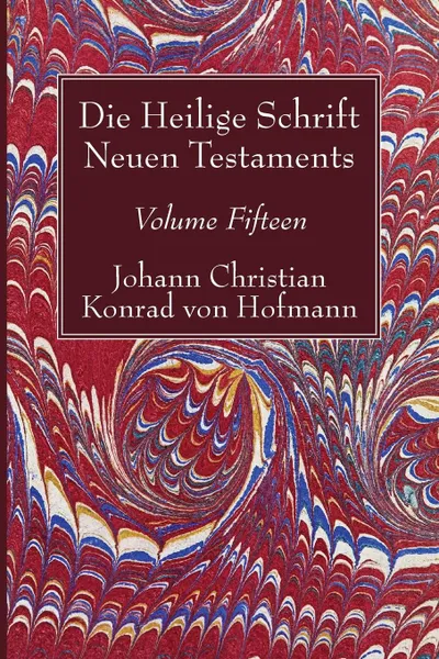 Обложка книги Die Heilige Schrift Neuen Testaments, Volume Fifteen, Johann Christian Konrad  von Hofmann