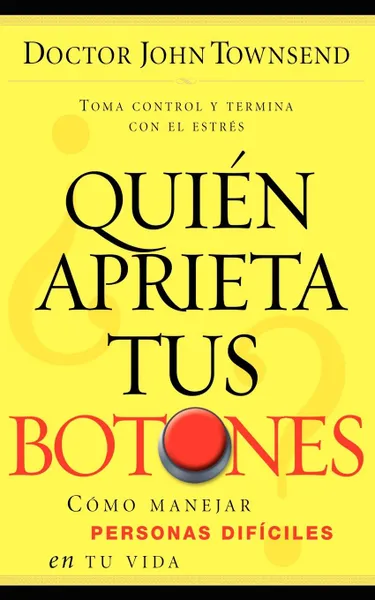 Обложка книги Quien Aprieta Tus Botones?. Como Manejar Personas Dificiles en Tu Vida, John Townsend