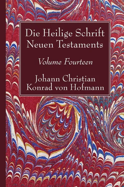 Обложка книги Die Heilige Schrift Neuen Testaments, Volume Fourteen, Johann Christian Konrad  von Hofmann