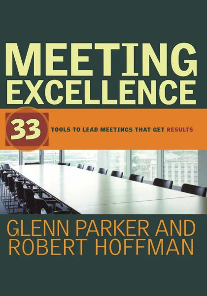 Обложка книги Meeting Excellence. 33 Tools to Lead Meetings That Get Results, Glenn M. Parker, Robert Hoffman