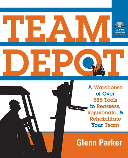 Обложка книги Team Depot. A Warehouse of Over 600 Tools to Reassess, Rejuvenate, and Rehabilitate Your Team, Glenn M. Parker