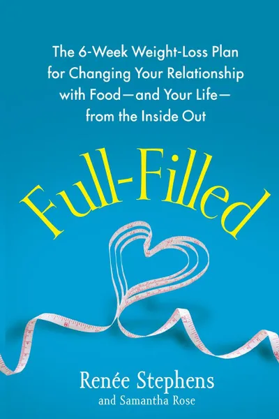 Обложка книги Full-Filled. The 6-Week Weight-Loss Plan for Changing Your Relationship with Food-And Your Life-From the Inside Out, Renee Stephens