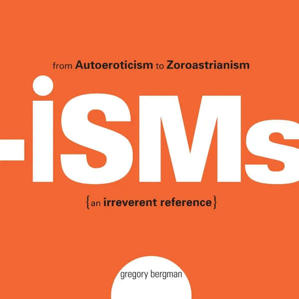 Обложка книги Isms. From Autoeroticism to Zoroastrianism .An Irreverent Reference., Gregory Bergman