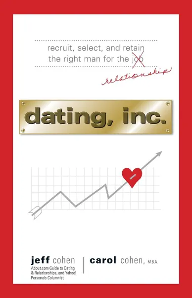 Обложка книги Dating, Inc. Recruit, Select, and Retain the Right Man for a Relationship, Jeff Cohen, Carol Cohen