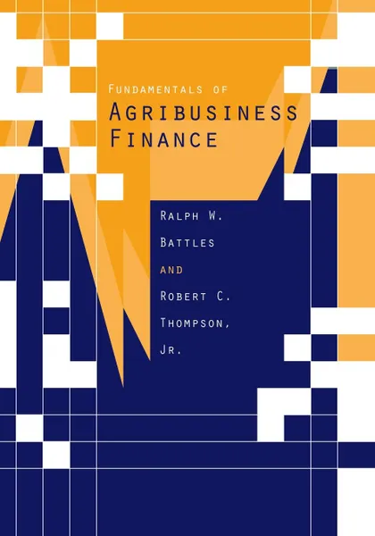 Обложка книги Fundamentals of Agribusiness Finance. A Comprehensive Review, Ralph W. Battles, Thomas R. Degregori, Robert C. Thompson