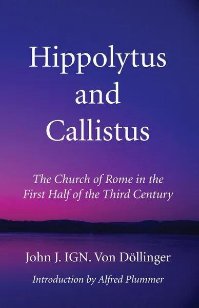 Обложка книги Hippolytus and Callistus, John J. IGN. Von Döllinger, Alfred Plummer