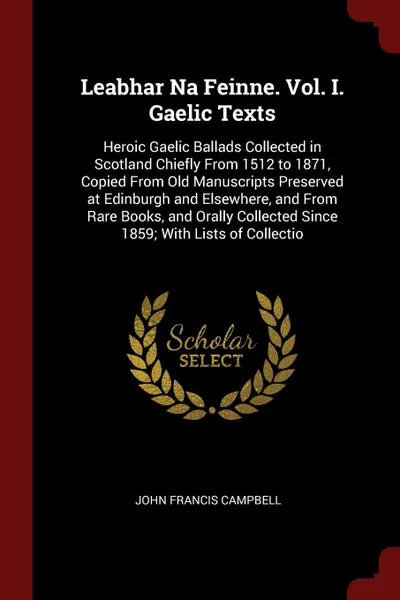 Обложка книги Leabhar Na Feinne. Vol. I. Gaelic Texts. Heroic Gaelic Ballads Collected in Scotland Chiefly From 1512 to 1871, Copied From Old Manuscripts Preserved at Edinburgh and Elsewhere, and From Rare Books, and Orally Collected Since 1859; With Lists of C..., John Francis Campbell