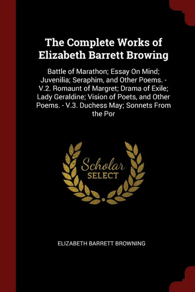 Обложка книги The Complete Works of Elizabeth Barrett Browing. Battle of Marathon; Essay On Mind; Juvenilia; Seraphim, and Other Poems. - V.2. Romaunt of Margret; Drama of Exile; Lady Geraldine; Vision of Poets, and Other Poems. - V.3. Duchess May; Sonnets From..., Elizabeth Barrett Browning