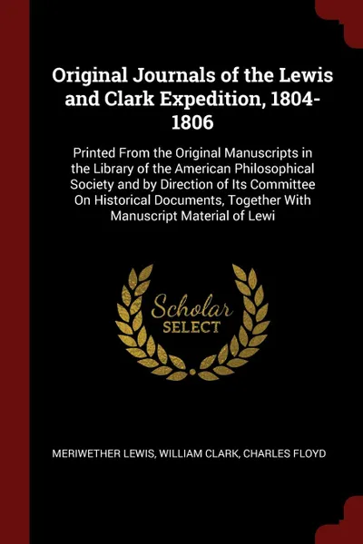 Обложка книги Original Journals of the Lewis and Clark Expedition, 1804-1806. Printed From the Original Manuscripts in the Library of the American Philosophical Society and by Direction of Its Committee On Historical Documents, Together With Manuscript Material..., Meriwether Lewis, William Clark, Charles Floyd