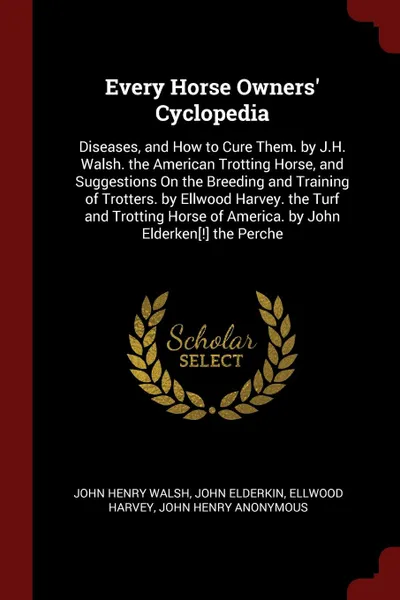 Обложка книги Every Horse Owners' Cyclopedia. Diseases, and How to Cure Them. by J.H. Walsh. the American Trotting Horse, and Suggestions On the Breeding and Training of Trotters. by Ellwood Harvey. the Turf and Trotting Horse of America. by John Elderken.!. th..., John Henry Walsh, John Elderkin, Ellwood Harvey