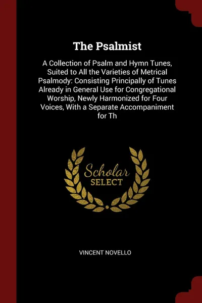 Обложка книги The Psalmist. A Collection of Psalm and Hymn Tunes, Suited to All the Varieties of Metrical Psalmody: Consisting Principally of Tunes Already in General Use for Congregational Worship, Newly Harmonized for Four Voices, With a Separate Accompanimen..., Vincent Novello