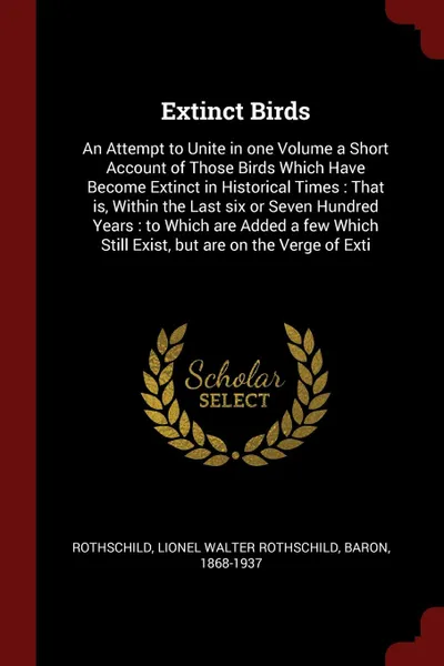 Обложка книги Extinct Birds. An Attempt to Unite in one Volume a Short Account of Those Birds Which Have Become Extinct in Historical Times : That is, Within the Last six or Seven Hundred Years : to Which are Added a few Which Still Exist, but are on the Verge ..., Lionel Walter Rothschild Rothschild