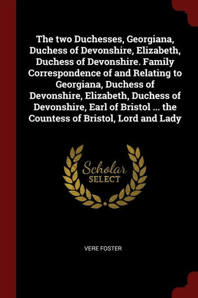 Обложка книги The two Duchesses, Georgiana, Duchess of Devonshire, Elizabeth, Duchess of Devonshire. Family Correspondence of and Relating to Georgiana, Duchess of Devonshire, Elizabeth, Duchess of Devonshire, Earl of Bristol ... the Countess of Bristol, Lord a..., Vere Foster