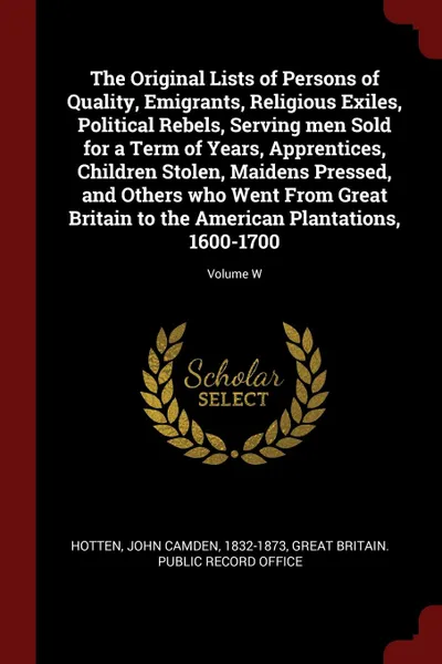 Обложка книги The Original Lists of Persons of Quality, Emigrants, Religious Exiles, Political Rebels, Serving men Sold for a Term of Years, Apprentices, Children Stolen, Maidens Pressed, and Others who Went From Great Britain to the American Plantations, 1600-..., John Camden Hotten