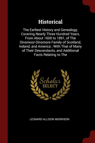 Обложка книги Historical. The Earliest History and Genealogy, Covering Nearly Three Hundred Years, From About 1600 to 1891, of The Dinsmoor-Dinsmore Family of Scotland, Ireland, and America ; With That of Many of Their Descendants, and Additional Facts Relating..., Leonard Allison Morrison