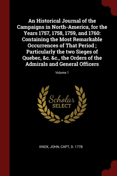 Обложка книги An Historical Journal of the Campaigns in North-America, for the Years 1757, 1758, 1759, and 1760. Containing the Most Remarkable Occurrences of That Period ; Particularly the two Sieges of Quebec, &c. &c., the Orders of the Admirals and General O..., John Knox