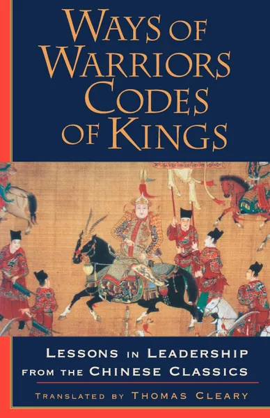 Обложка книги Ways of Warriors, Codes of Kings. Lessons in Leadership from the Chinese Classics, Thomas Cleary