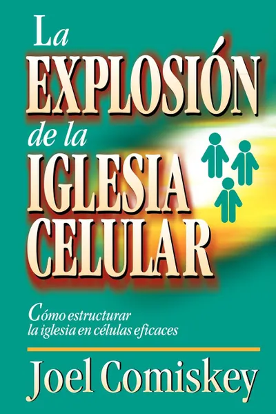 Обложка книги La Explosion de la Iglesia Celular. Como Estructurar la Iglesia en Celulas Eficaces . Cell Church Explosion, Joel Comiskey