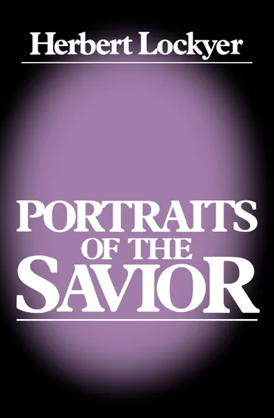 Обложка книги Portraits of a Savior, H. Sr. Lockyer, Herbert Lockyer, Thomas Nelson Publishers