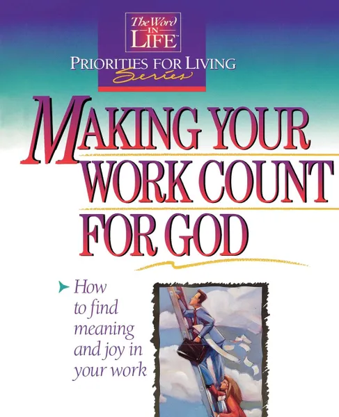 Обложка книги Making Your Work Count for God. The Word in Life Priorities for Living, Thomas Nelson Publishers