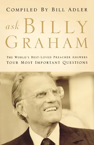 Обложка книги Ask Billy Graham (International Edition). The World's Best-Loved Preacher Answers Your Most Important Questions, Bill JR. Adler, Billy Graham