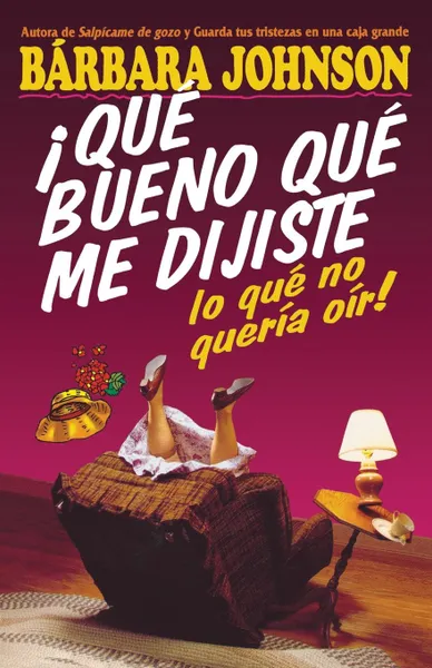 Обложка книги Que Bueno Que Me Dijiste Lo Que No Queria Oir! . I'm So Glad You Told Me What I Didn't Want to Hear!, Barbara Johnson, Grupo Nelson