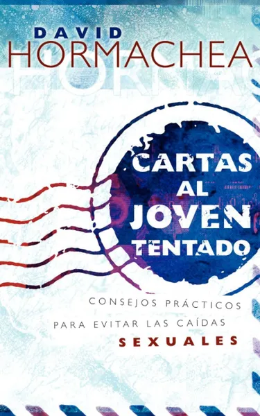 Обложка книги Cartas Al Joven Tentado. Consejos Practicos Para Evitar Las Caidas Sexuales, David Hormachea, Grupo Nelson