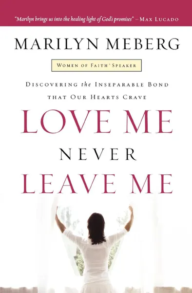 Обложка книги Love Me Never Leave Me. Discovering the Inseparable Bond That Our Hearts Crave, Marilyn Meberg