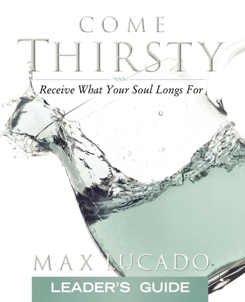 Обложка книги Come Thirsty. Receive What Your Soul Longs for, Max Lucado