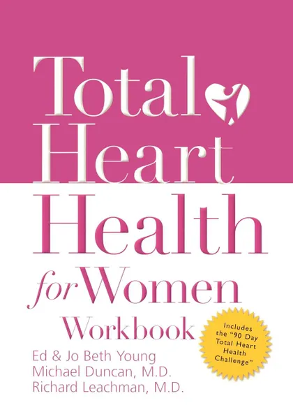 Обложка книги Total Heart Health for Women Workbook. Achieving a Total Heart Health Lifestyle in 90 Days, Jo Beth Young, Richard Leachman, Michael Duncan