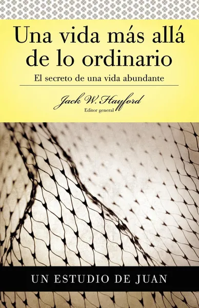 Обложка книги Una Vida Mas Alla de Lo Ordinario. El Secreto de Una Vida Abundante (Estudio de Juan), Jack W. Hayford